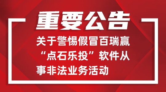 關于警惕假冒百瑞贏“點石樂投”軟件從事非法業(yè)務活動的重要公告